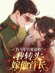 竹馬軍官要退婚？我轉頭嫁他首長